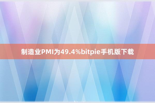 制造业PMI为49.4%bitpie手机版下载