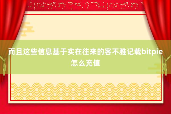 而且这些信息基于实在往来的客不雅记载bitpie怎么充值