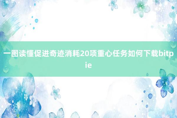 一图读懂促进奇迹消耗20项重心任务如何下载bitpie