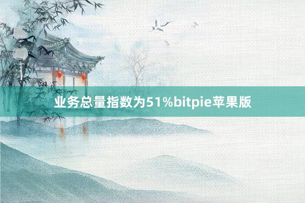 业务总量指数为51%bitpie苹果版