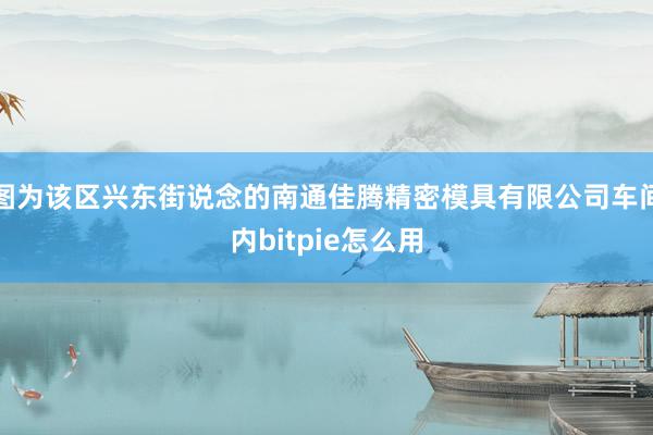 图为该区兴东街说念的南通佳腾精密模具有限公司车间内bitpie怎么用