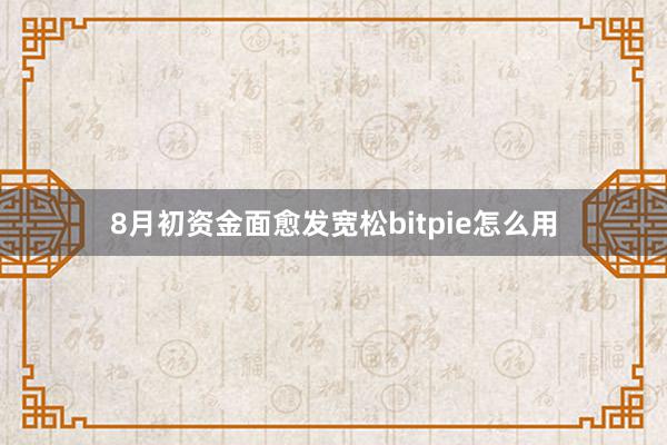 8月初资金面愈发宽松bitpie怎么用