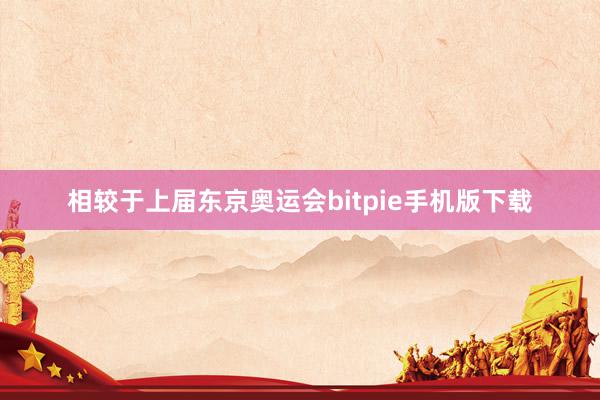 相较于上届东京奥运会bitpie手机版下载