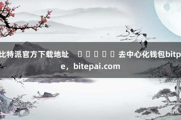 比特派官方下载地址    					去中心化钱包bitpie，bitepai.com