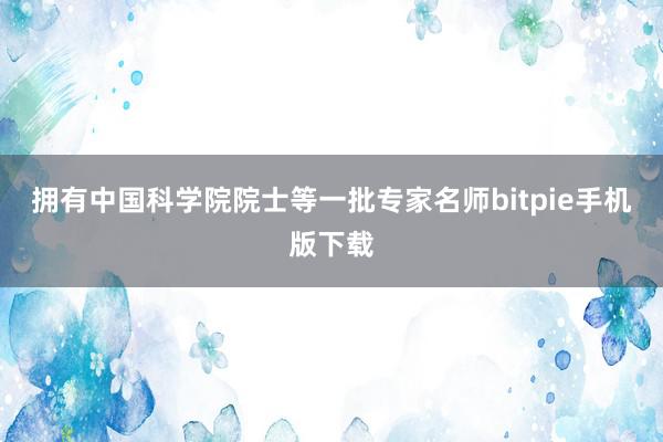 拥有中国科学院院士等一批专家名师bitpie手机版下载