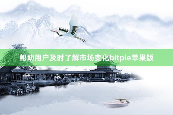 帮助用户及时了解市场变化bitpie苹果版