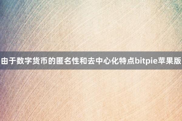 由于数字货币的匿名性和去中心化特点bitpie苹果版