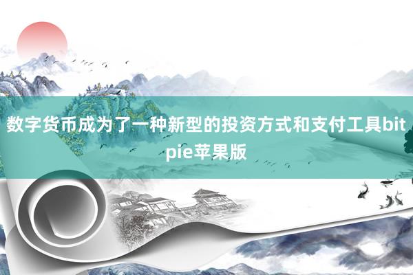 数字货币成为了一种新型的投资方式和支付工具bitpie苹果版