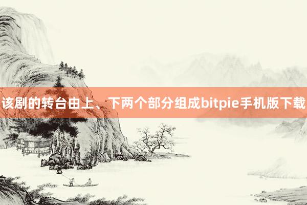 该剧的转台由上、下两个部分组成bitpie手机版下载