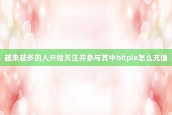 越来越多的人开始关注并参与其中bitpie怎么充值