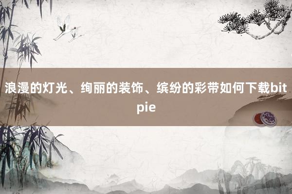 浪漫的灯光、绚丽的装饰、缤纷的彩带如何下载bitpie