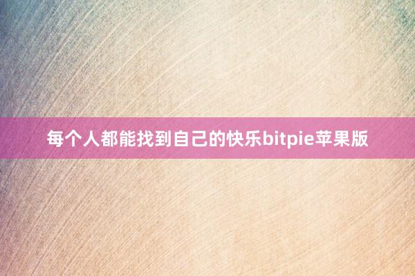 每个人都能找到自己的快乐bitpie苹果版