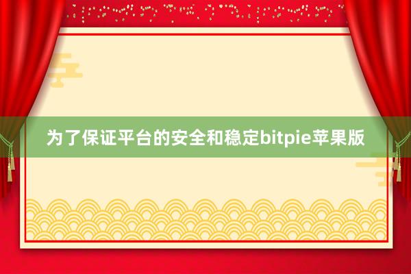 为了保证平台的安全和稳定bitpie苹果版