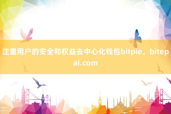 注重用户的安全和权益去中心化钱包bitpie，bitepai.com