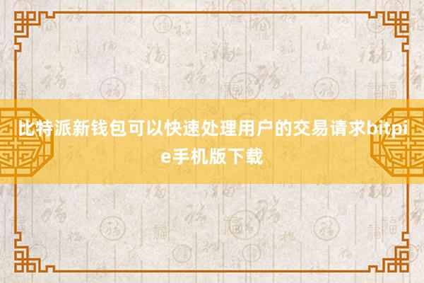 比特派新钱包可以快速处理用户的交易请求bitpie手机版下载