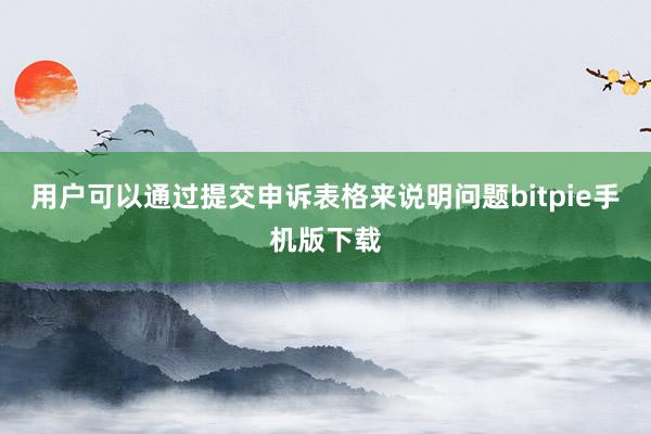 用户可以通过提交申诉表格来说明问题bitpie手机版下载