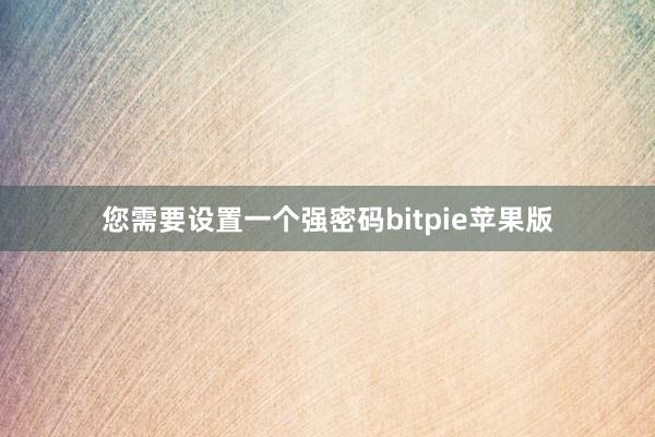 您需要设置一个强密码bitpie苹果版