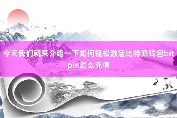 今天我们就来介绍一下如何轻松激活比特派钱包bitpie怎么充值