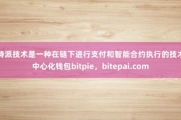 比特派技术是一种在链下进行支付和智能合约执行的技术去中心化钱包bitpie，bitepai.com