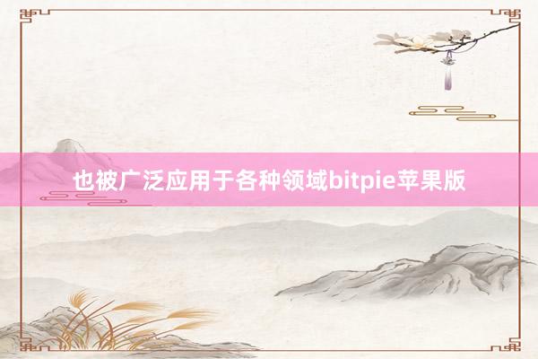 也被广泛应用于各种领域bitpie苹果版