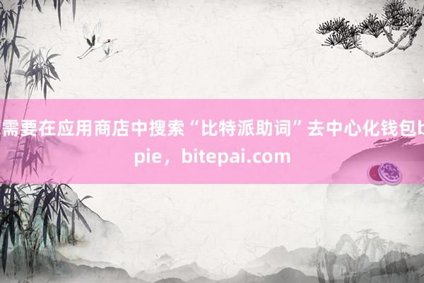 您需要在应用商店中搜索“比特派助词”去中心化钱包bitpie，bitepai.com