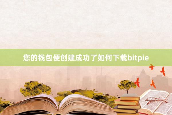 您的钱包便创建成功了如何下载bitpie