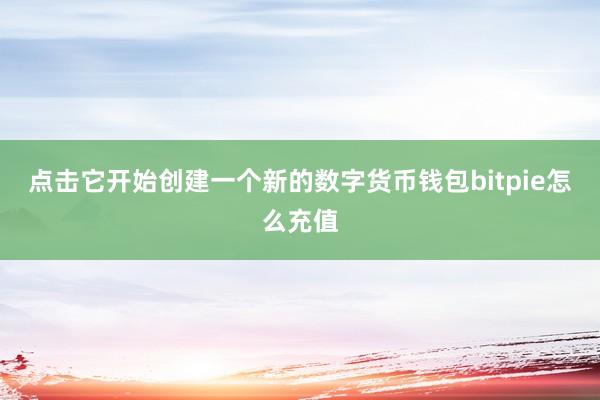 点击它开始创建一个新的数字货币钱包bitpie怎么充值