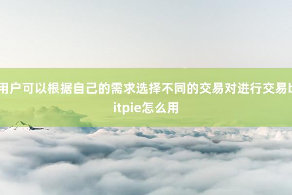 用户可以根据自己的需求选择不同的交易对进行交易bitpie怎么用