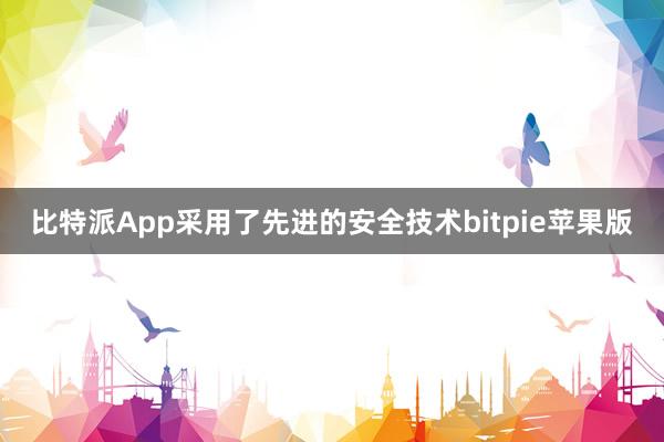 比特派App采用了先进的安全技术bitpie苹果版