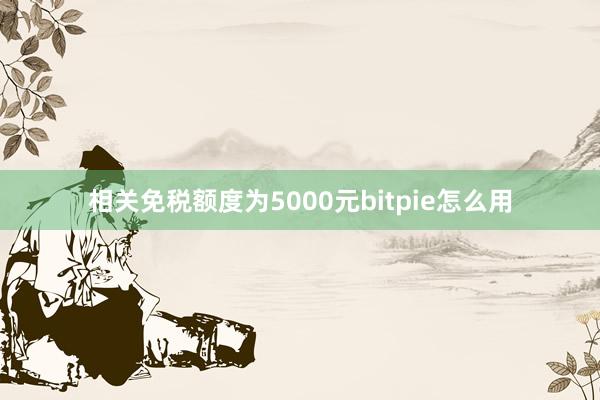 相关免税额度为5000元bitpie怎么用