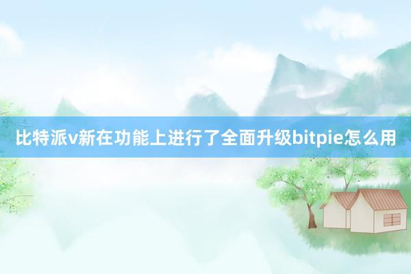 比特派v新在功能上进行了全面升级bitpie怎么用