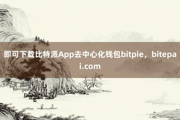 即可下载比特派App去中心化钱包bitpie，bitepai.com