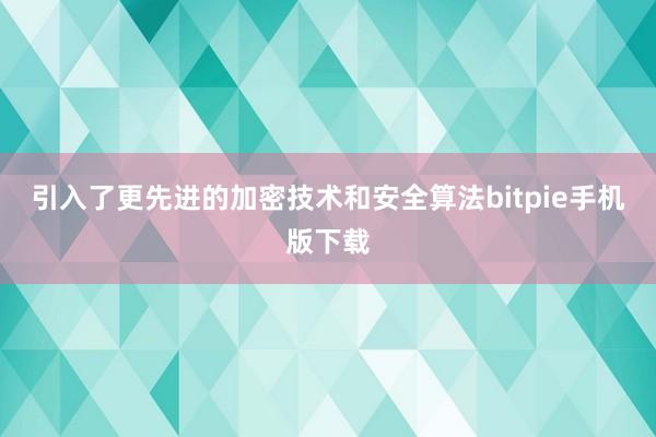 引入了更先进的加密技术和安全算法bitpie手机版下载