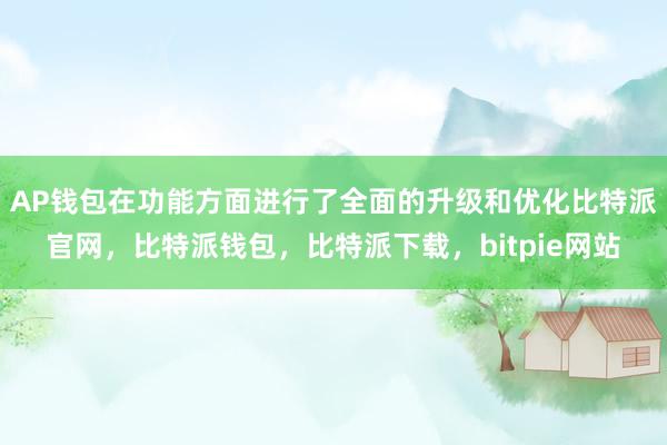 AP钱包在功能方面进行了全面的升级和优化比特派官网，比特派钱包，比特派下载，bitpie网站