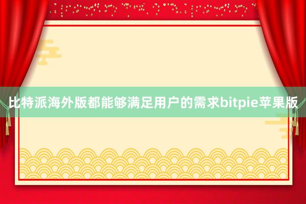 比特派海外版都能够满足用户的需求bitpie苹果版