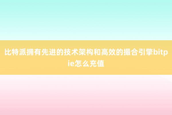 比特派拥有先进的技术架构和高效的撮合引擎bitpie怎么充值