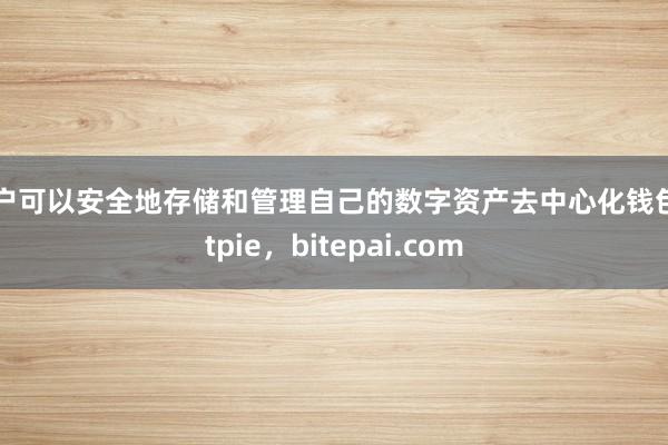 用户可以安全地存储和管理自己的数字资产去中心化钱包bitpie，bitepai.com