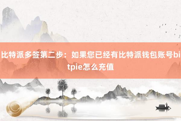 比特派多签第二步：如果您已经有比特派钱包账号bitpie怎么充值