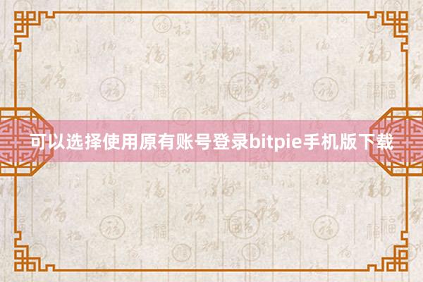 可以选择使用原有账号登录bitpie手机版下载