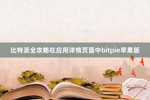 比特派全攻略在应用详情页面中bitpie苹果版