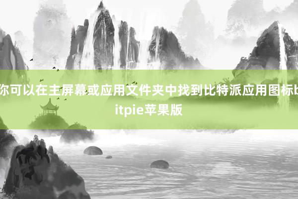 你可以在主屏幕或应用文件夹中找到比特派应用图标bitpie苹果版