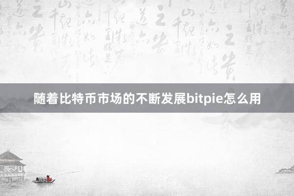 随着比特币市场的不断发展bitpie怎么用