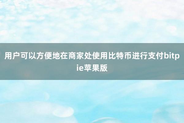 用户可以方便地在商家处使用比特币进行支付bitpie苹果版