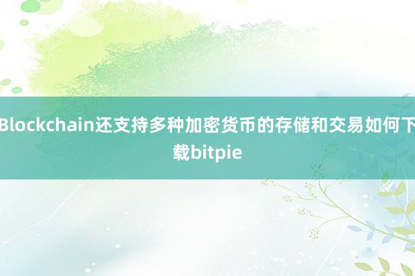 Blockchain还支持多种加密货币的存储和交易如何下载bitpie