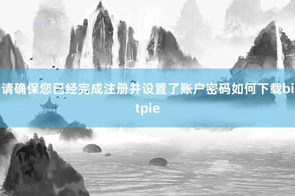 请确保您已经完成注册并设置了账户密码如何下载bitpie