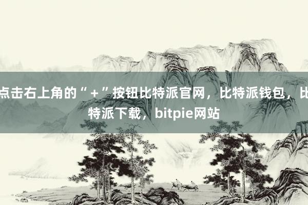 点击右上角的“＋”按钮比特派官网，比特派钱包，比特派下载，bitpie网站