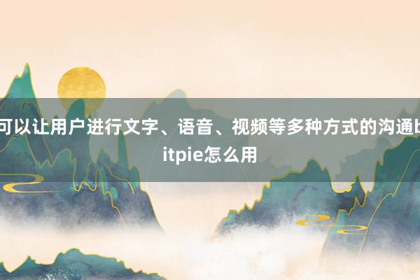 可以让用户进行文字、语音、视频等多种方式的沟通bitpie怎么用