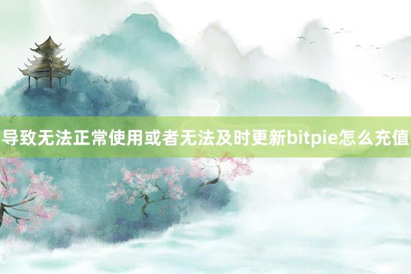 导致无法正常使用或者无法及时更新bitpie怎么充值