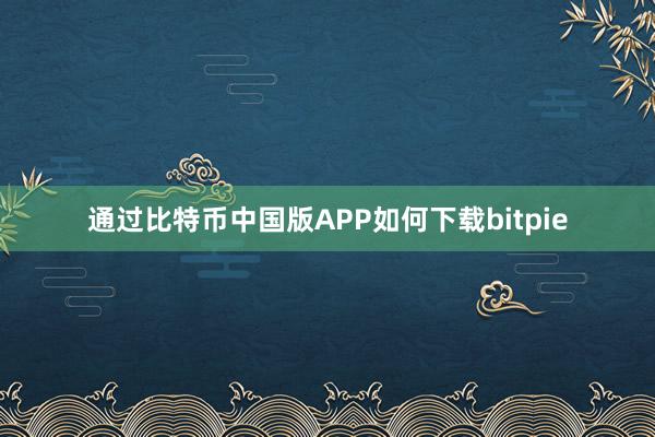 通过比特币中国版APP如何下载bitpie