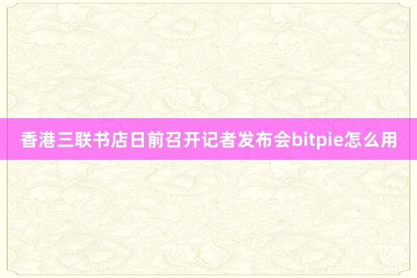 香港三联书店日前召开记者发布会bitpie怎么用